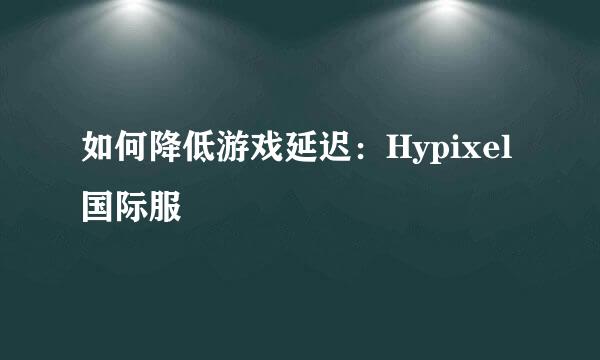 如何降低游戏延迟：Hypixel国际服