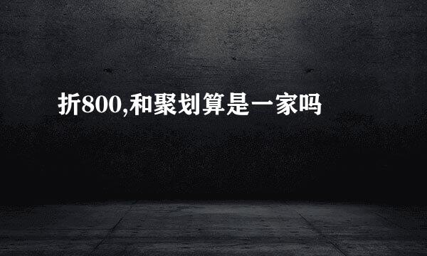 折800,和聚划算是一家吗