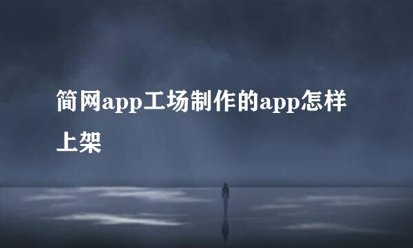 简网app工场制作的app怎样上架