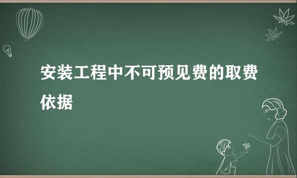 安装工程中不可预见费的取费依据