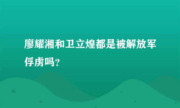 廖耀湘和卫立煌都是被解放军俘虏吗？