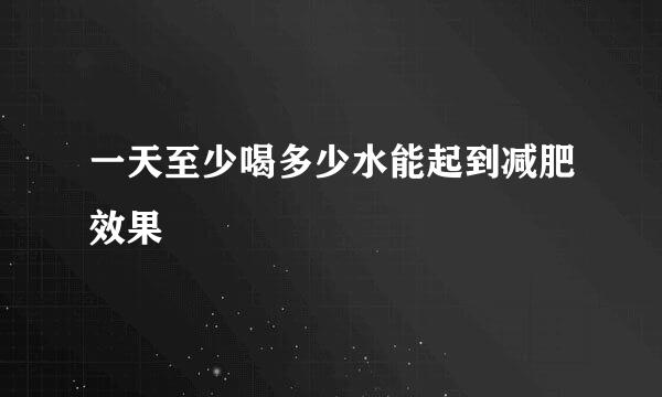 一天至少喝多少水能起到减肥效果