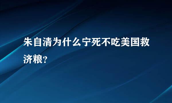 朱自清为什么宁死不吃美国救济粮？