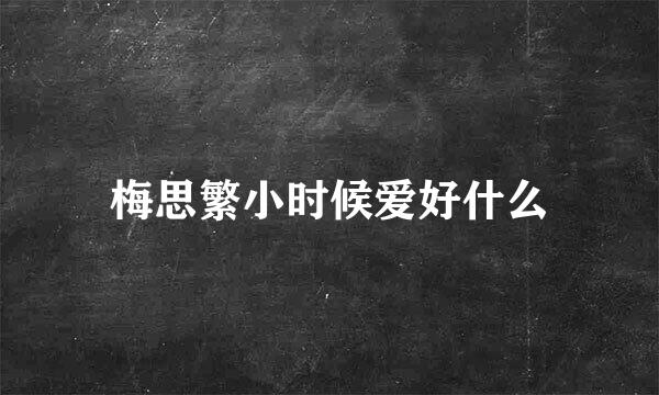 梅思繁小时候爱好什么