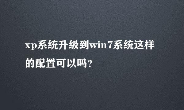 xp系统升级到win7系统这样的配置可以吗？