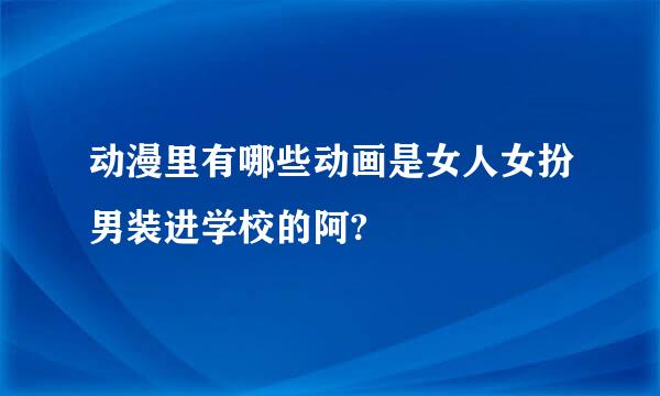 动漫里有哪些动画是女人女扮男装进学校的阿?