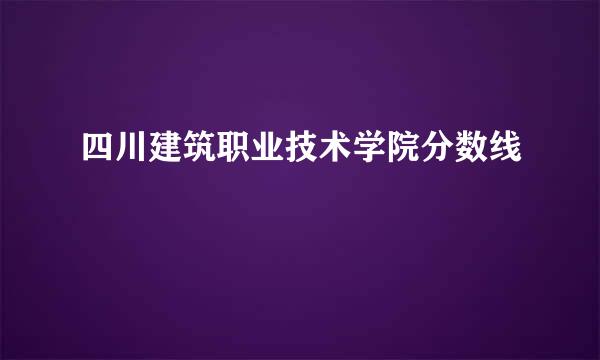 四川建筑职业技术学院分数线