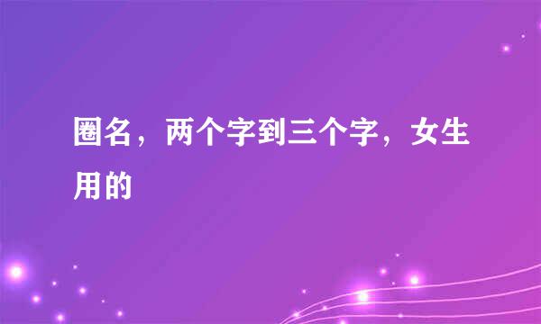 圈名，两个字到三个字，女生用的