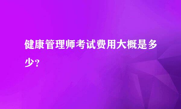 健康管理师考试费用大概是多少？