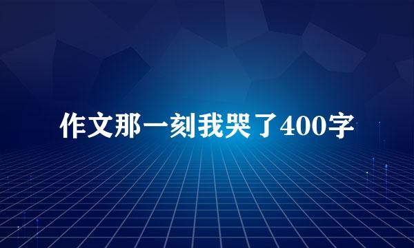 作文那一刻我哭了400字