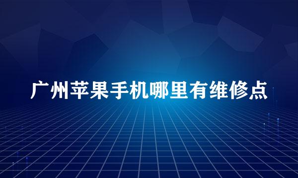 广州苹果手机哪里有维修点