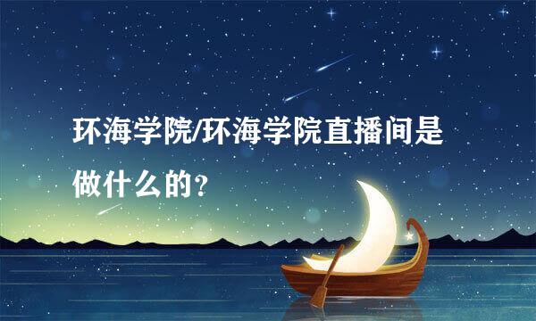 环海学院/环海学院直播间是做什么的？