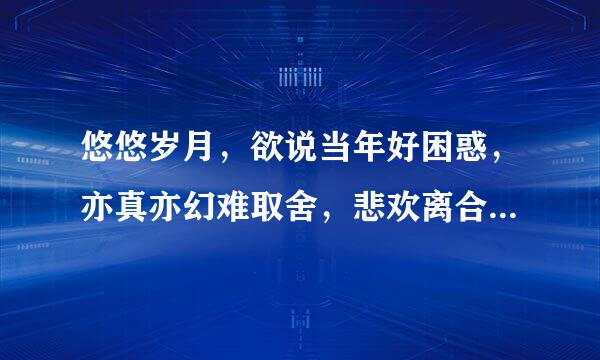 悠悠岁月，欲说当年好困惑，亦真亦幻难取舍，悲欢离合，都曾经有过，这样执着，究竟为什么？这是什么意思