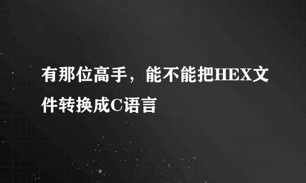 有那位高手，能不能把HEX文件转换成C语言