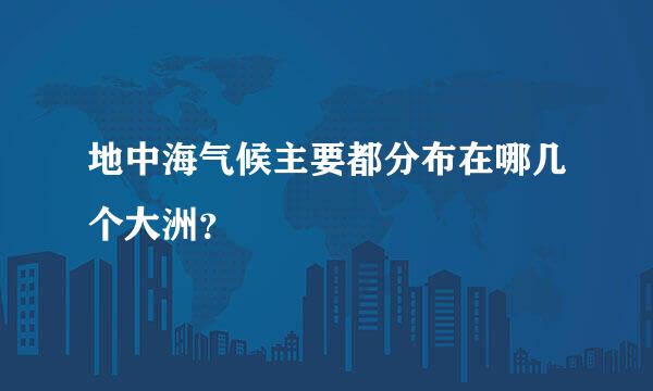 地中海气候主要都分布在哪几个大洲？