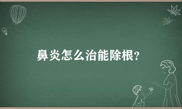 鼻炎怎么治能除根？