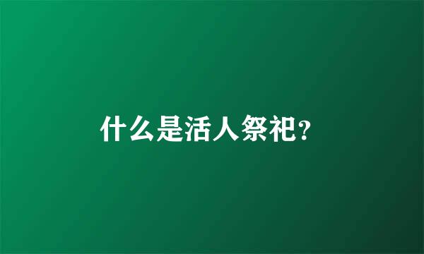 什么是活人祭祀？