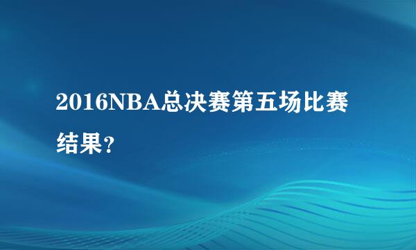 2016NBA总决赛第五场比赛结果？