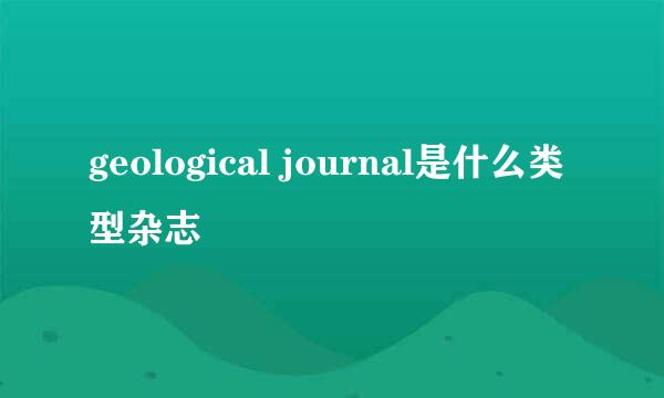 geological journal是什么类型杂志