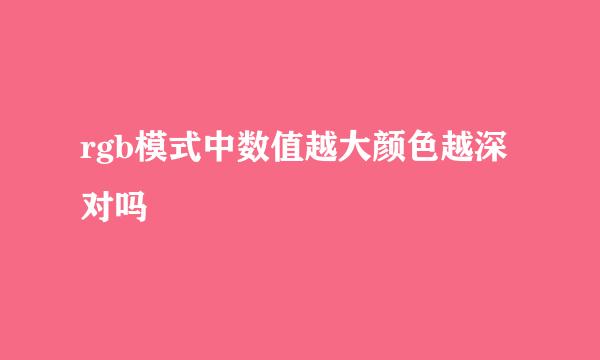 rgb模式中数值越大颜色越深对吗