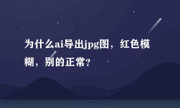 为什么ai导出jpg图，红色模糊，别的正常？