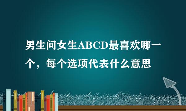 男生问女生ABCD最喜欢哪一个，每个选项代表什么意思