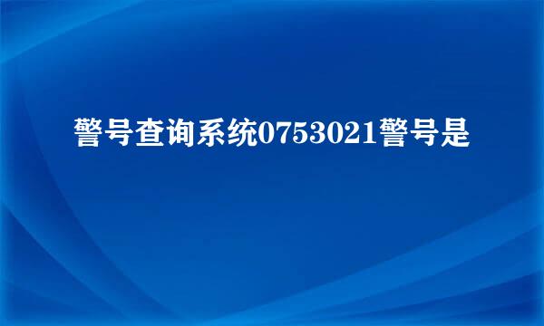 警号查询系统0753021警号是