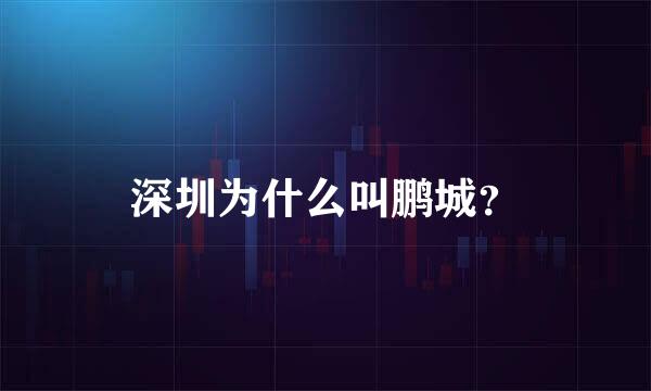 深圳为什么叫鹏城？