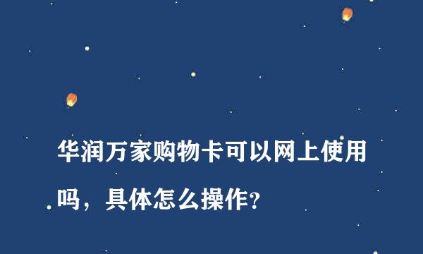 
华润万家购物卡可以网上使用吗，具体怎么操作？
