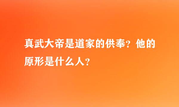 真武大帝是道家的供奉？他的原形是什么人？