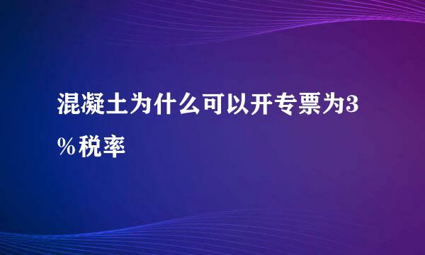 混凝土为什么可以开专票为3%税率