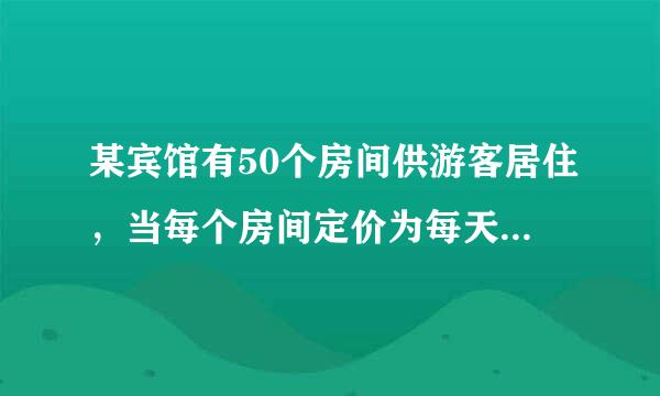 某宾馆有50个房间供游客居住，当每个房间定价为每天180元时，房间会全部注满；