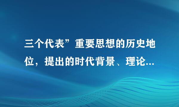 三个代表”重要思想的历史地位，提出的时代背景、理论基础和科学内涵。