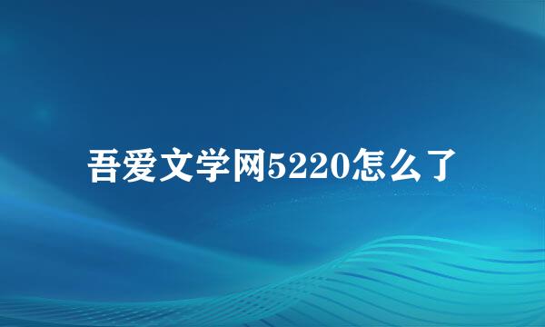 吾爱文学网5220怎么了