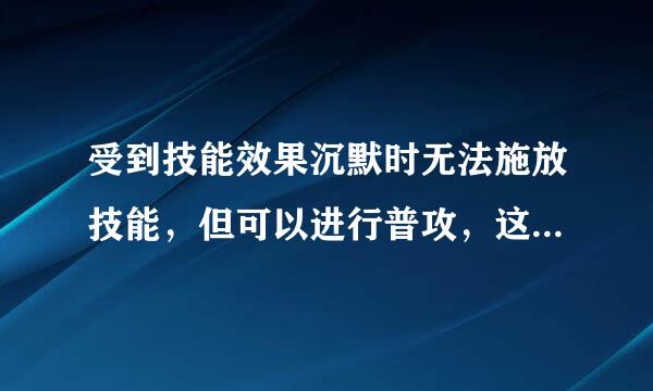 受到技能效果沉默时无法施放技能，但可以进行普攻，这个说法正确吗