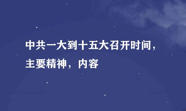 中共一大到十五大召开时间，主要精神，内容