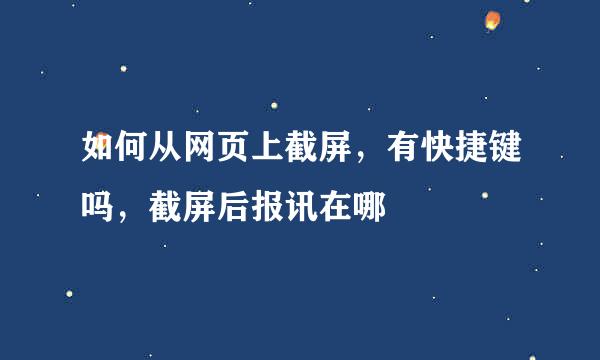 如何从网页上截屏，有快捷键吗，截屏后报讯在哪