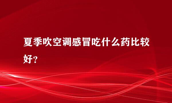 夏季吹空调感冒吃什么药比较好？