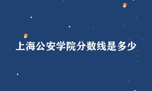 上海公安学院分数线是多少