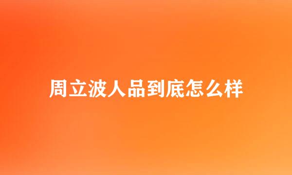 周立波人品到底怎么样