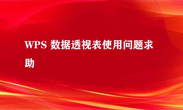 WPS 数据透视表使用问题求助