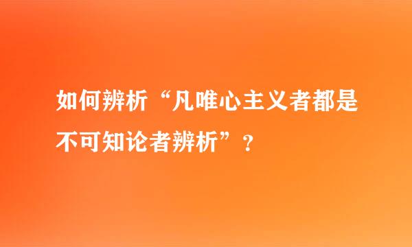 如何辨析“凡唯心主义者都是不可知论者辨析”？