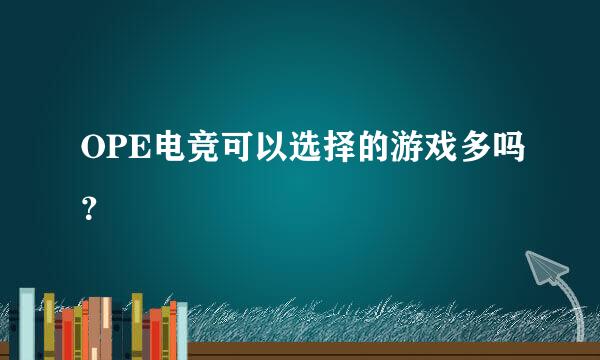 OPE电竞可以选择的游戏多吗？