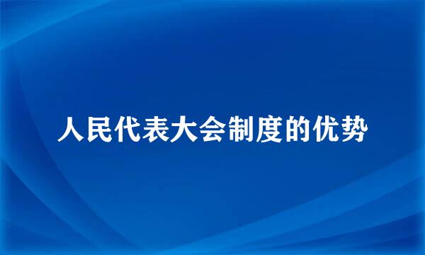 人民代表大会制度的优势