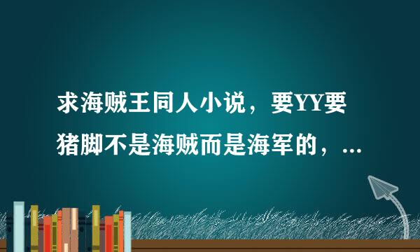 求海贼王同人小说，要YY要猪脚不是海贼而是海军的，不胜感激