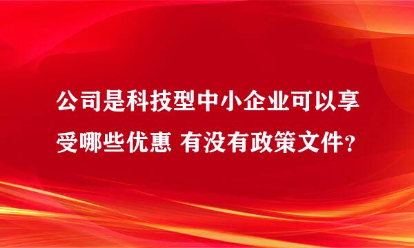 公司是科技型中小企业可以享受哪些优惠 有没有政策文件？