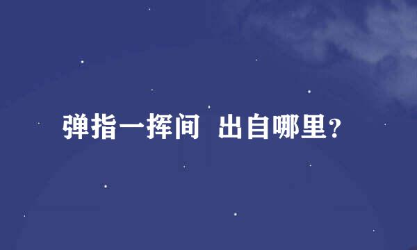 弹指一挥间  出自哪里？