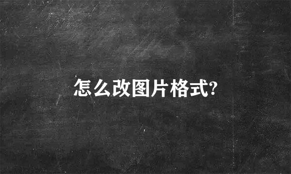 怎么改图片格式?