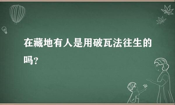 在藏地有人是用破瓦法往生的吗？