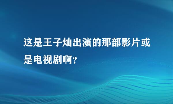 这是王子灿出演的那部影片或是电视剧啊？